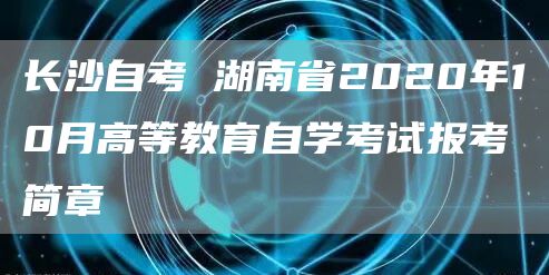 长沙自考 湖南省2020年10月高等教育自学考试报考简章