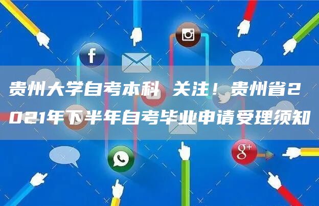 贵州大学自考本科 关注！贵州省2021年下半年自考毕业申请受理须知