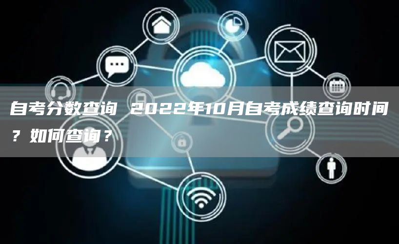自考分数查询 2022年10月自考成绩查询时间？如何查询？