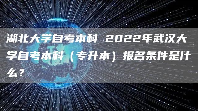 湖北大学自考本科 2022年武汉大学自考本科（专升本）报名条件是什么？