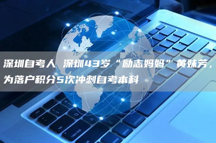 深圳自考人 深圳43岁“励志妈妈”黄妹芳，为落户积分5次冲刺自考本科(图1)