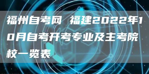福州自考网 福建2022年10月自考开考专业及主考院校一览表(图1)