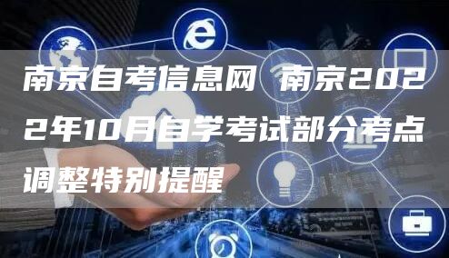 南京自考信息网 南京2022年10月自学考试部分考点调整特别提醒(图1)