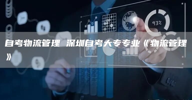 自考物流管理 深圳自考大专专业《物流管理》