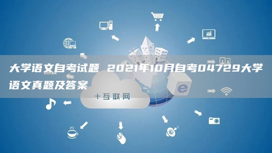 大学语文自考试题 2021年10月自考04729大学语文真题及答案(图1)