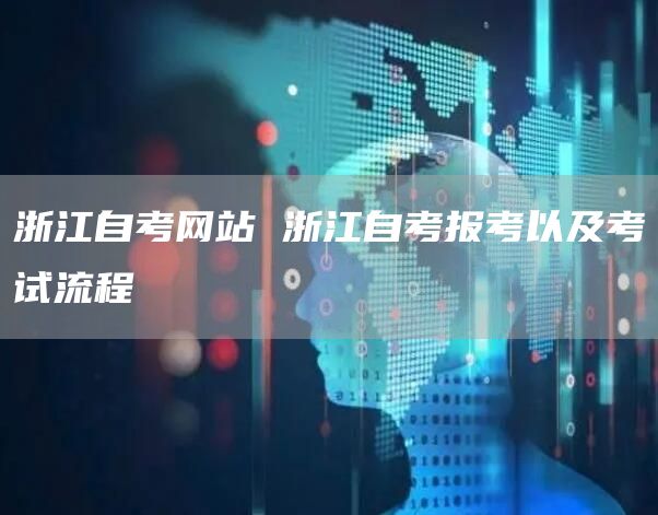 浙江自考网站 浙江自考报考以及考试流程(图1)