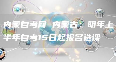 内蒙自考网 内蒙古：明年上半年自考15日起报名选课(图1)