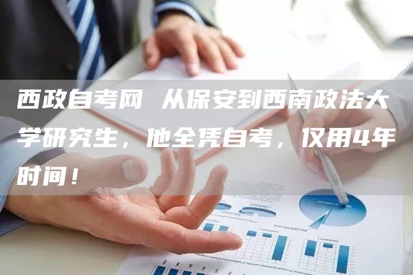 西政自考网 从保安到西南政法大学研究生，他全凭自考，仅用4年时间！(图1)