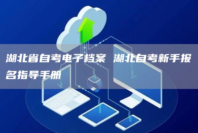 湖北省自考电子档案 湖北自考新手报名指导手册(图1)
