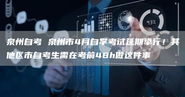 泉州自考 泉州市4月自学考试延期举行！其他区市自考生需在考前48h做这件事