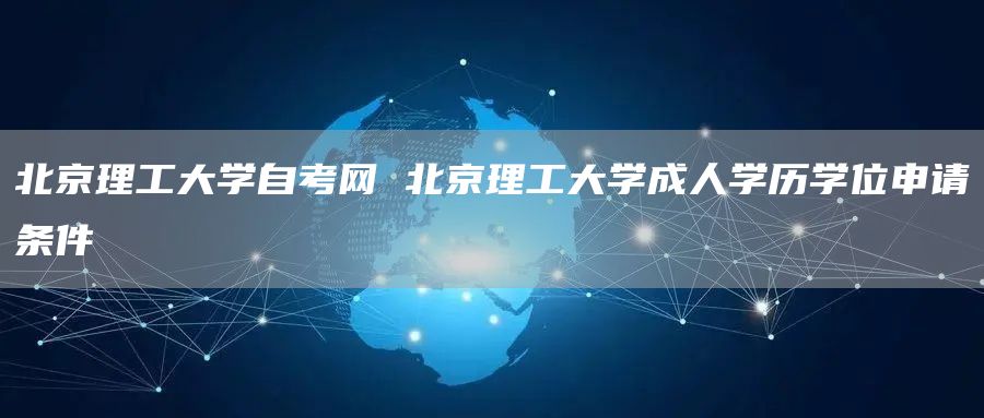 北京理工大学自考网 北京理工大学成人学历学位申请条件(图1)