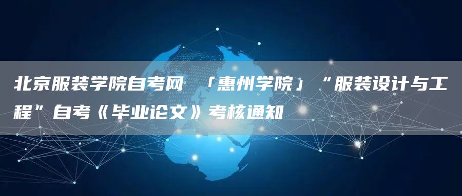 北京服装学院自考网 「惠州学院」“服装设计与工程”自考《毕业论文》考核通知(图1)
