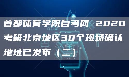 首都体育学院自考网 2020考研北京地区30个现场确认地址已发布（二）