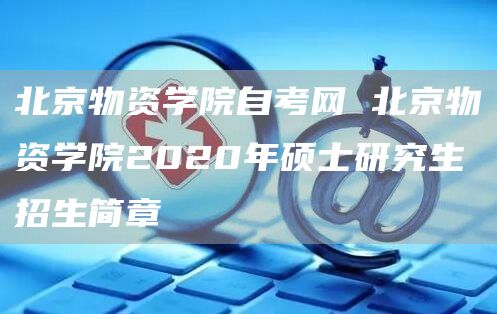 北京物资学院自考网 北京物资学院2020年硕士研究生招生简章