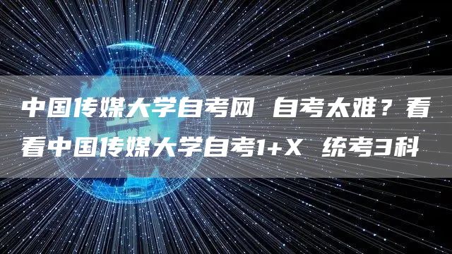 中国传媒大学自考网 自考太难？看看中国传媒大学自考1+X 统考3科(图1)