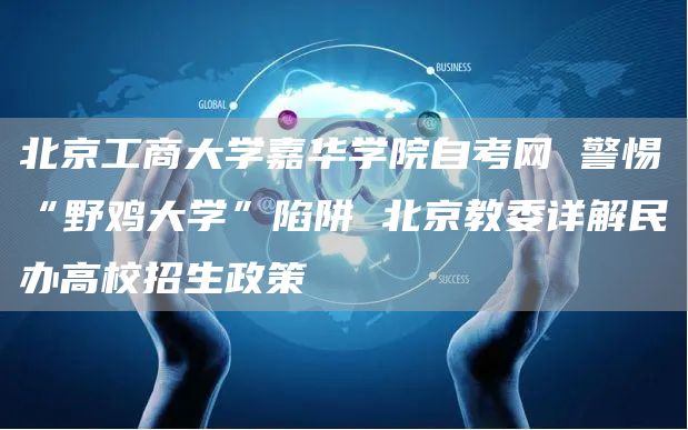 北京工商大学嘉华学院自考网 警惕“野鸡大学”陷阱 北京教委详解民办高校招生政策(图1)
