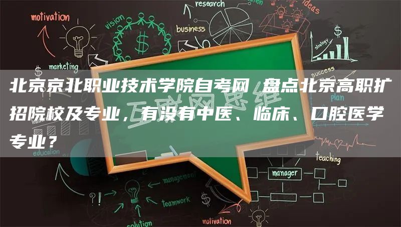 北京京北职业技术学院自考网 盘点北京高职扩招院校及专业，有没有中医、临床、口腔医学专业？(图1)