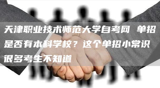 天津职业技术师范大学自考网 单招是否有本科学校？这个单招小常识很多考生不知道