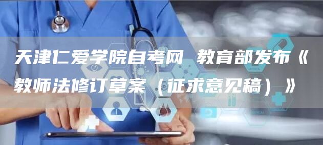 天津仁爱学院自考网 教育部发布《教师法修订草案（征求意见稿）》