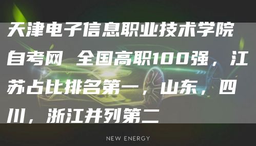 天津电子信息职业技术学院自考网 全国高职100强，江苏占比排名第一，山东，四川，浙江并列第二(图1)