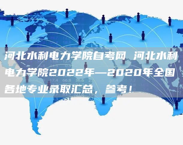 河北水利电力学院自考网 河北水利电力学院2022年—2020年全国各地专业录取汇