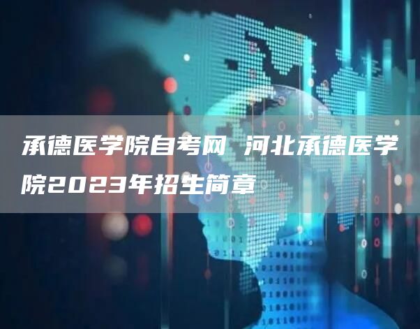 承德医学院自考网 河北承德医学院2023年招生简章