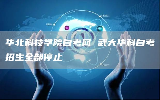 华北科技学院自考网 武大华科自考招生全部停止