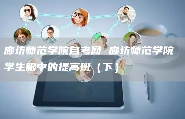 廊坊师范学院自考网 廊坊师范学院 学生眼中的提高班（下）(图1)