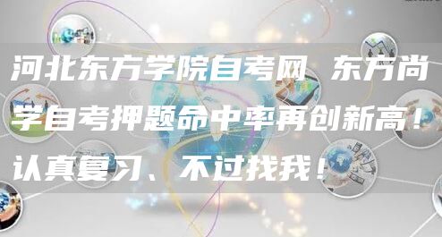 河北东方学院自考网 东方尚学自考押题命中率再创新高！认真复习、不过找我！(图1)