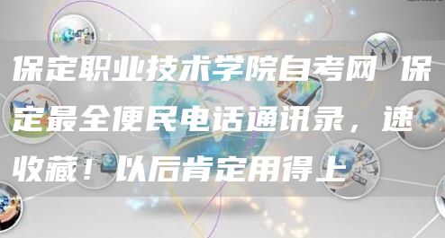 保定职业技术学院自考网 保定最全便民电话通讯录，速收藏！以后肯定用得上(图1)