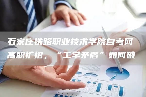 石家庄铁路职业技术学院自考网 高职扩招，“工学矛盾”如何破(图1)