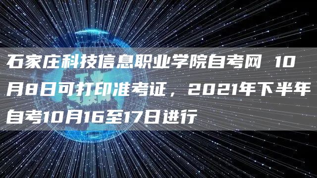 石家庄科技信息职业学院自考网 10月8日可打印准考证，2021年下半年自考10月16至17日进行(图1)