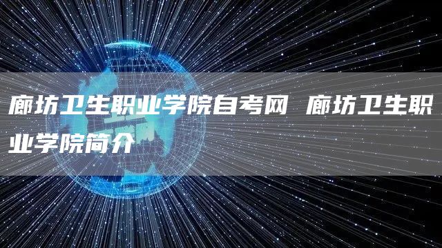 廊坊卫生职业学院自考网 廊坊卫生职业学院简介