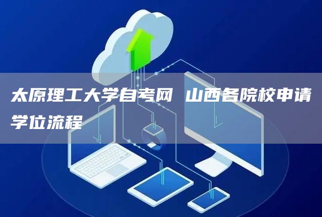 太原理工大学自考网 山西各院校申请学位流程