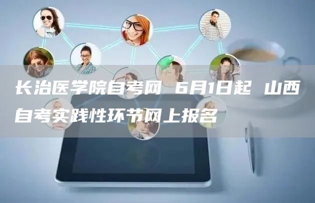 长治医学院自考网 6月1日起 山西自考实践性环节网上报名(图1)