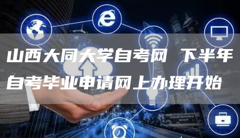 山西大同大学自考网 下半年自考毕业申请网上办理开始