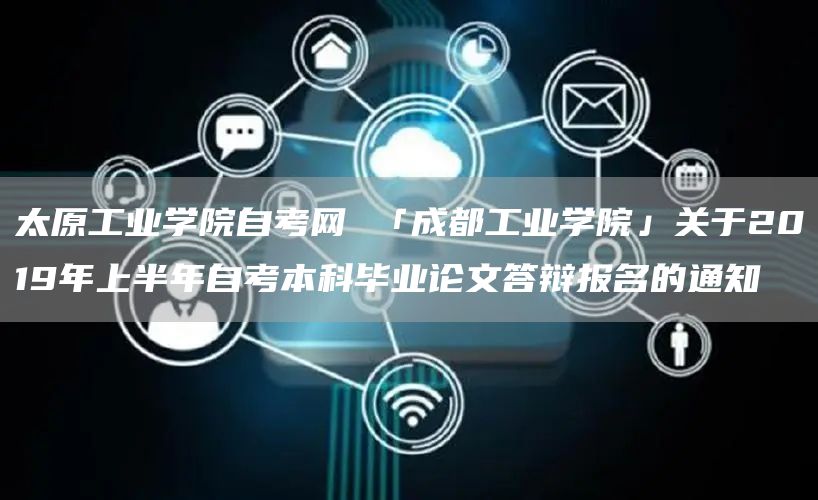 太原工业学院自考网 「成都工业学院」关于2019年上半年自考本科毕业论文答辩报名