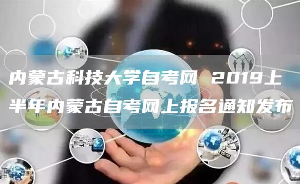 内蒙古科技大学自考网 2019上半年内蒙古自考网上报名通知发布(图1)
