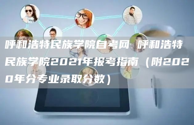 呼和浩特民族学院自考网 呼和浩特民族学院2021年报考指南（附2020年分专业录