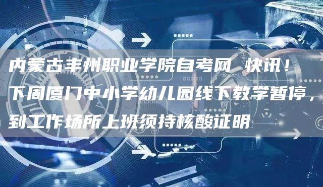 内蒙古丰州职业学院自考网 快讯！下周厦门中小学幼儿园线下教学暂停，到工作场所上班