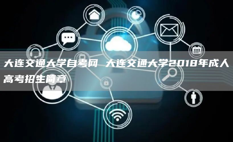 大连交通大学自考网 大连交通大学2018年成人高考招生简章