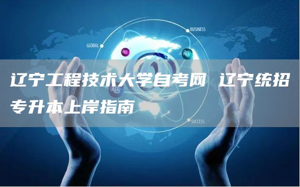 辽宁工程技术大学自考网 辽宁统招专升本上岸指南