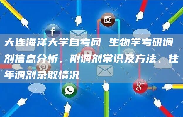 大连海洋大学自考网 生物学考研调剂信息分析，附调剂常识及方法、往年调剂录取情况