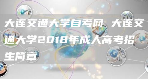 大连交通大学自考网 大连交通大学2018年成人高考招生简章(图1)