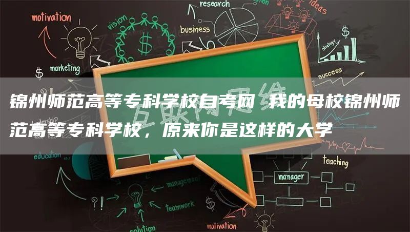 锦州师范高等专科学校自考网 我的母校锦州师范高等专科学校，原来你是这样的大学