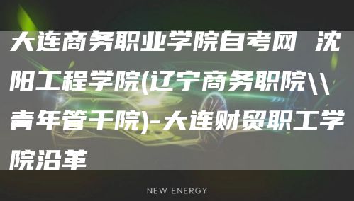 大连商务职业学院自考网 沈阳工程学院(辽宁商务职院\\青年管干院)-大连财贸职工学院沿革(图1)