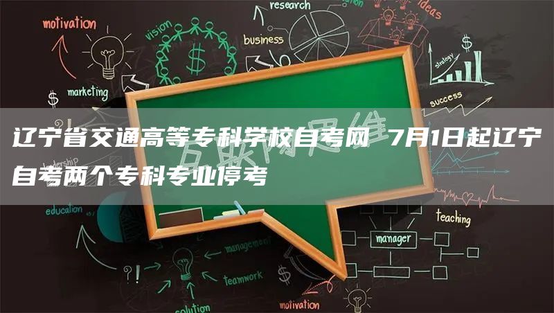 辽宁省交通高等专科学校自考网 7月1日起辽宁自考两个专科专业停考