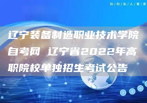 辽宁装备制造职业技术学院自考网 辽宁省2022年高职院校单独招生考试公告