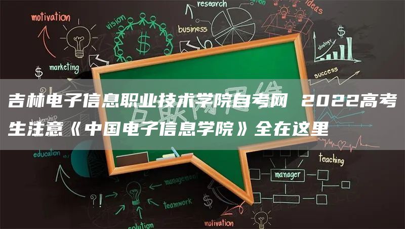 吉林电子信息职业技术学院自考网 2022高考生注意《中国电子信息学院》全在这里