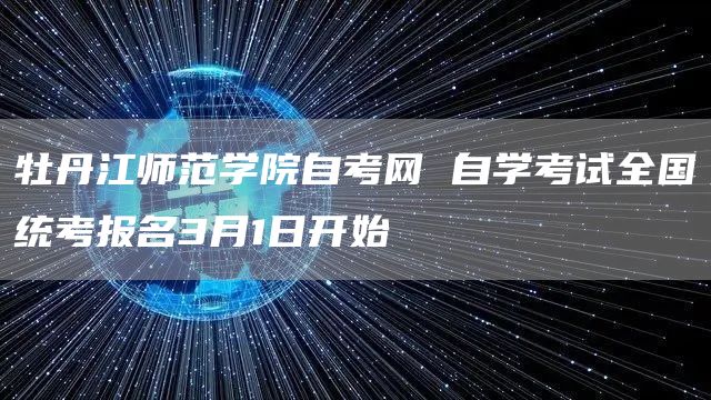 牡丹江师范学院自考网 自学考试全国统考报名3月1日开始